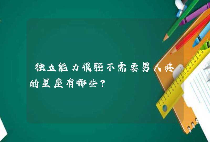 独立能力很强不需要男人疼的星座有哪些？,第1张