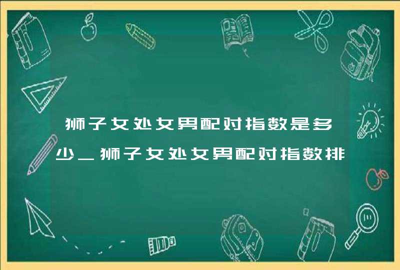 狮子女处女男配对指数是多少_狮子女处女男配对指数排名,第1张