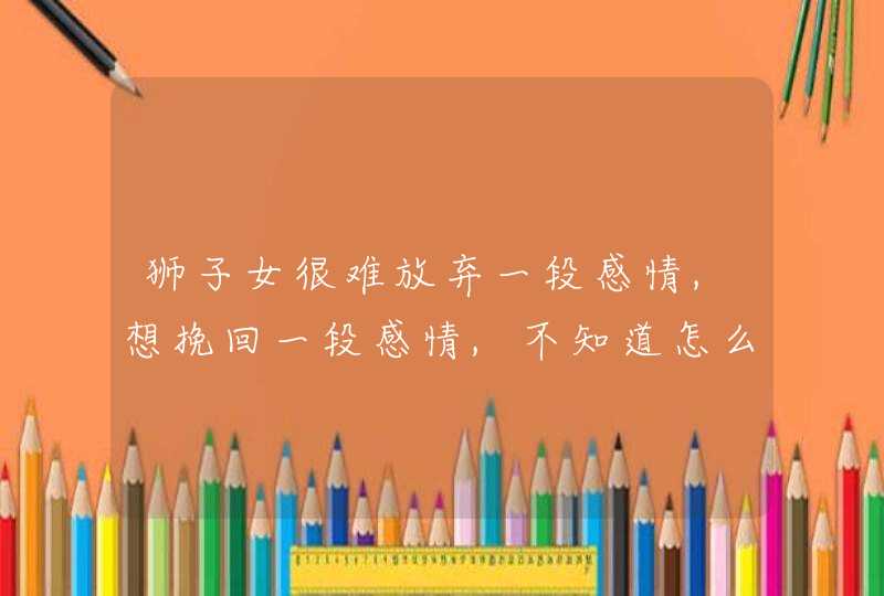 狮子女很难放弃一段感情,想挽回一段感情,不知道怎么办,故事讲给大家我是狮子女,遇见狮子,第1张