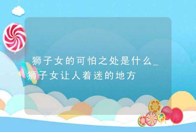 狮子女的可怕之处是什么_狮子女让人着迷的地方,第1张