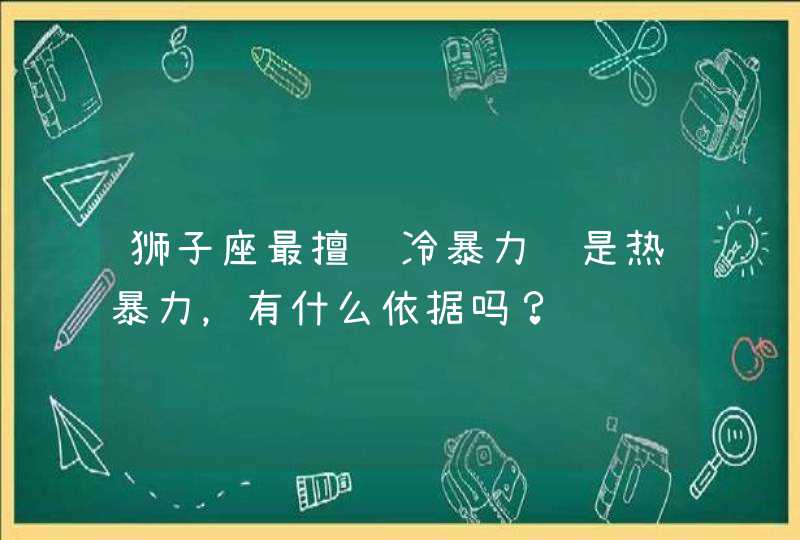 狮子座最擅长冷暴力还是热暴力，有什么依据吗？,第1张