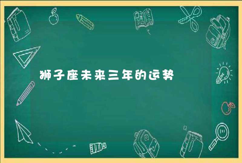 狮子座未来三年的运势,第1张