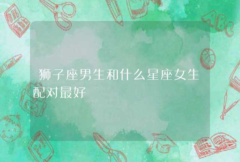 狮子座男生和什么星座女生配对最好,第1张