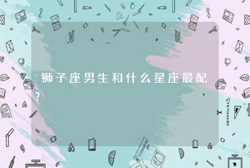 狮子座男生和什么星座最配？,第1张