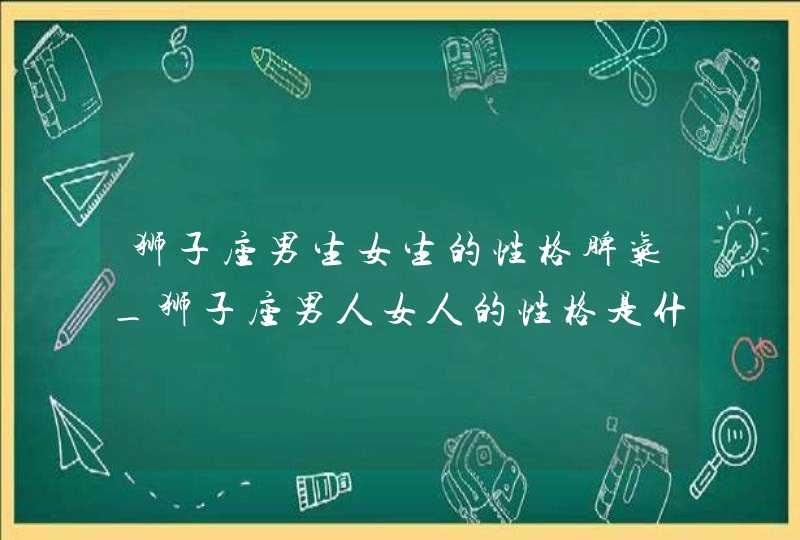 狮子座男生女生的性格脾气_狮子座男人女人的性格是什么,第1张