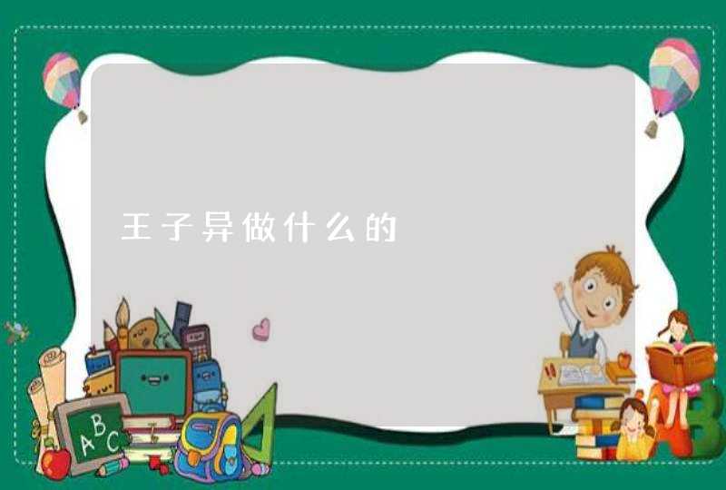 王子异做什么的,第1张