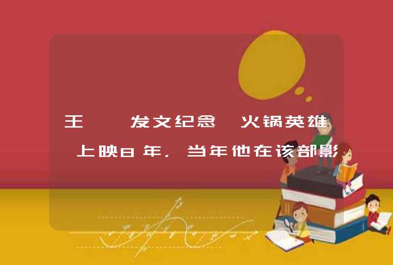 王彦霖发文纪念《火锅英雄》上映8年，当年他在该部影片中演绎了什么角色？,第1张