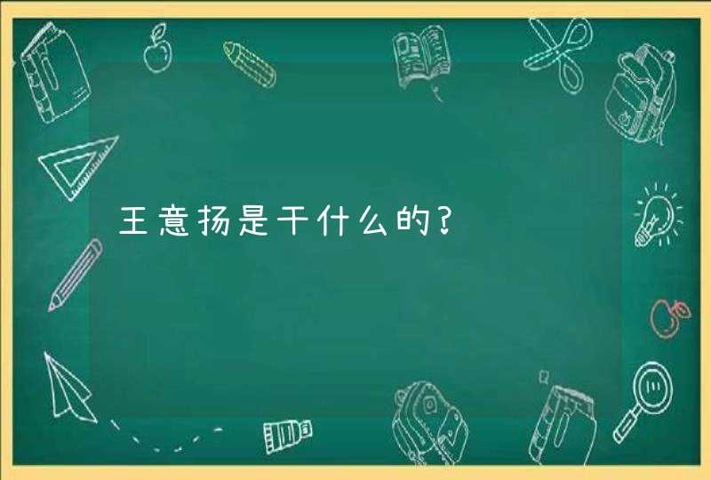 王意扬是干什么的?,第1张