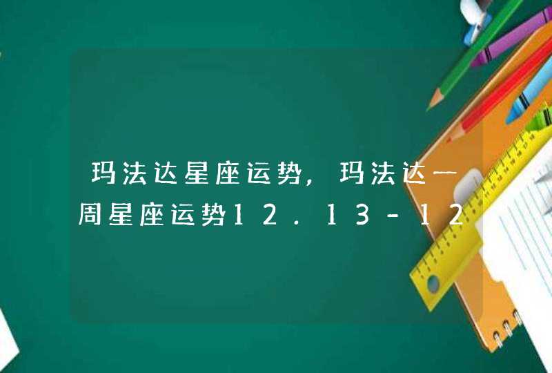 玛法达星座运势,玛法达一周星座运势12.13-12.19，任重道远百炼成钢,第1张