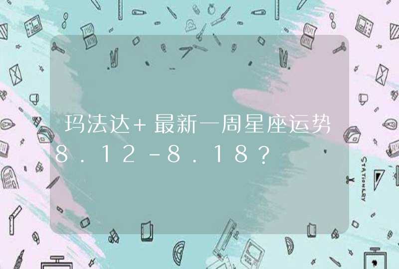 玛法达 最新一周星座运势8.12-8.18？,第1张