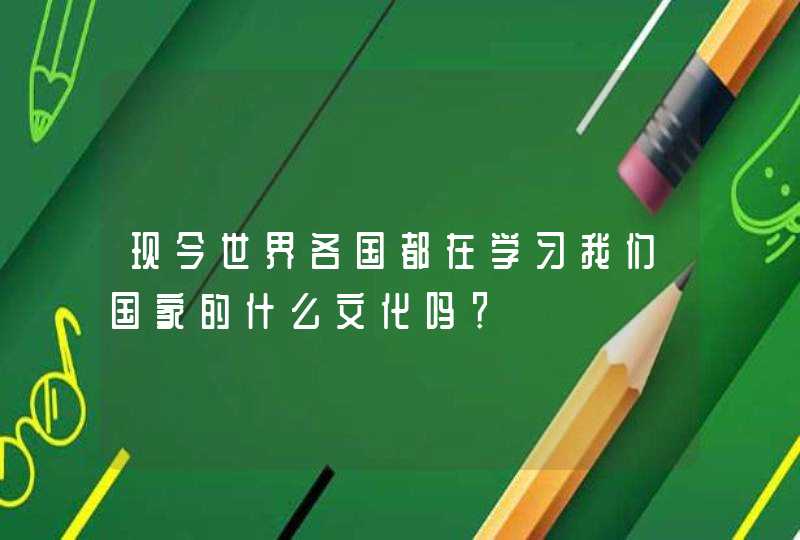 现今世界各国都在学习我们国家的什么文化吗？,第1张