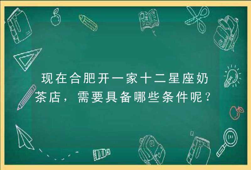 现在合肥开一家十二星座奶茶店，需要具备哪些条件呢？？,第1张