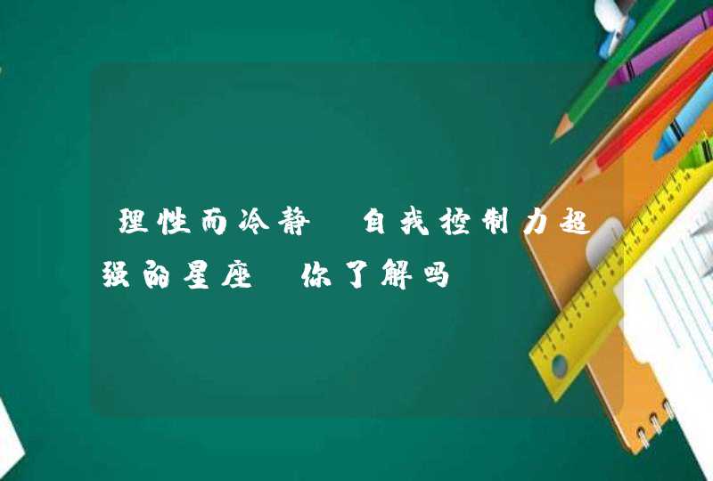 理性而冷静，自我控制力超强的星座，你了解吗？,第1张