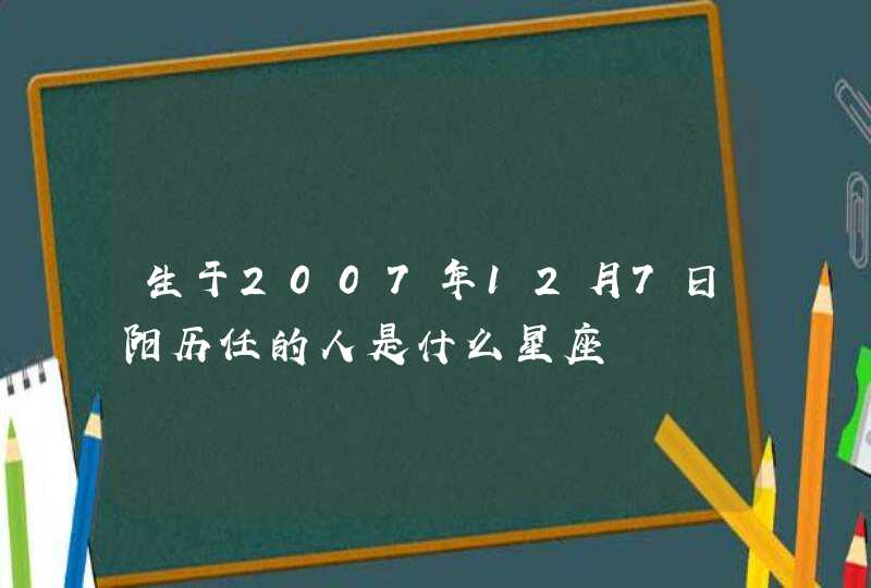 生于2007年12月7日阳历任的人是什么星座,第1张