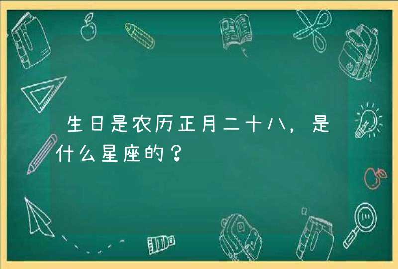 生日是农历正月二十八，是什么星座的？,第1张