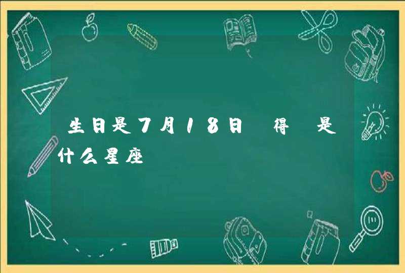 生日是7月18日 得 是什么星座,第1张