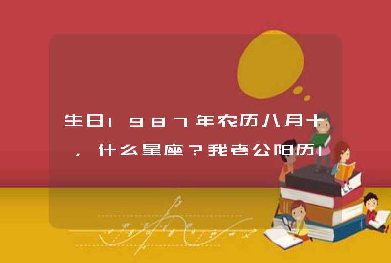 生日1987年农历八月十一，什么星座？我老公阳历1982年12月31，帮忙看看，谢谢！,第1张