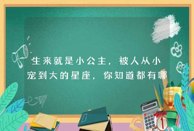 生来就是小公主，被人从小宠到大的星座，你知道都有哪些吗？,第1张