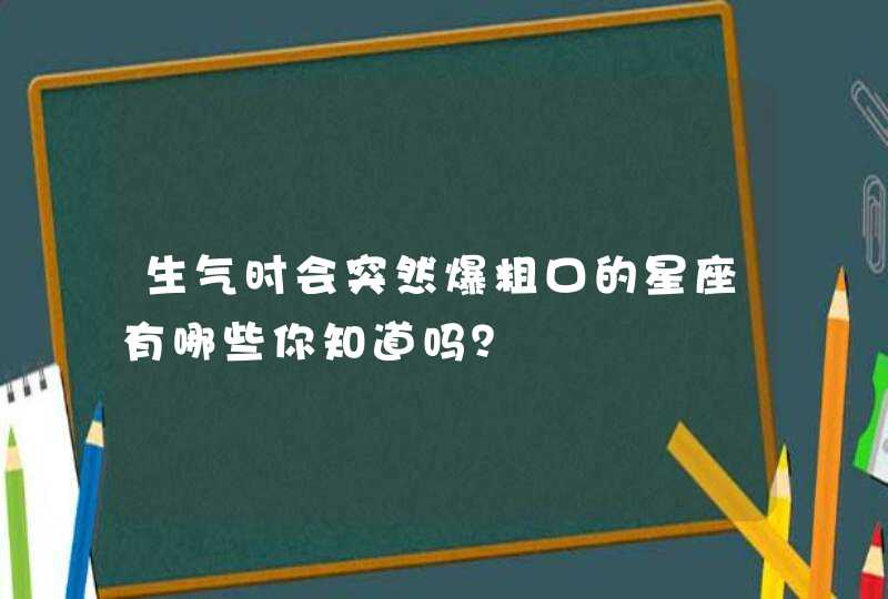 生气时会突然爆粗口的星座有哪些你知道吗？,第1张