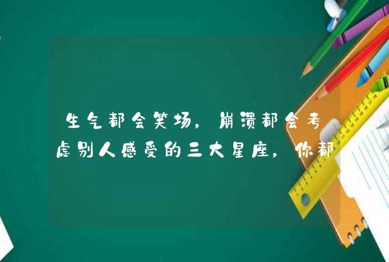 生气都会笑场，崩溃都会考虑别人感受的三大星座，你都知道吗？,第1张