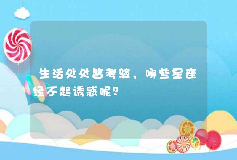 生活处处皆考验，哪些星座经不起诱惑呢？,第1张