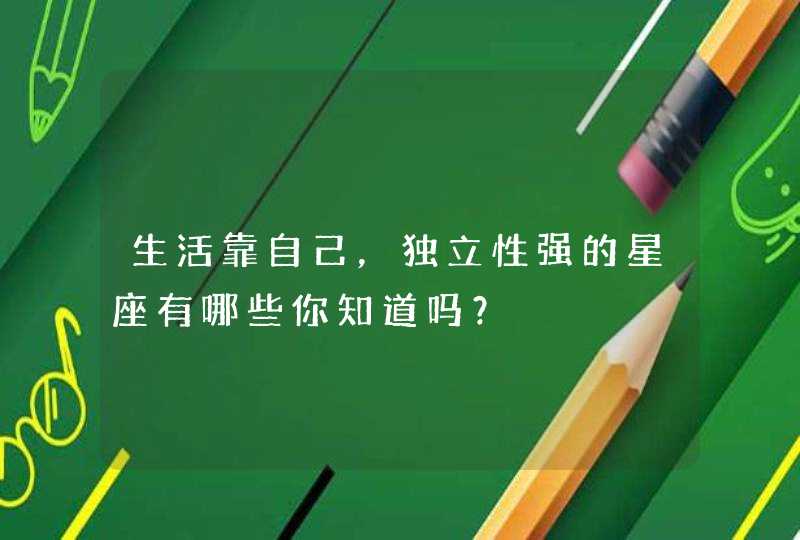 生活靠自己，独立性强的星座有哪些你知道吗？,第1张