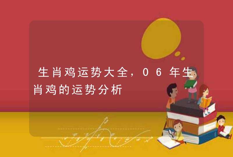 生肖鸡运势大全，06年生肖鸡的运势分析,第1张