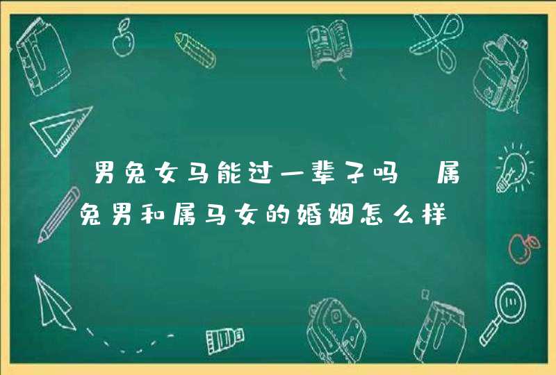 男兔女马能过一辈子吗_属兔男和属马女的婚姻怎么样,第1张