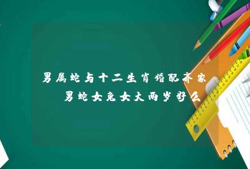 男属蛇与十二生肖婚配齐家 ，男蛇女兔女大两岁好么,第1张