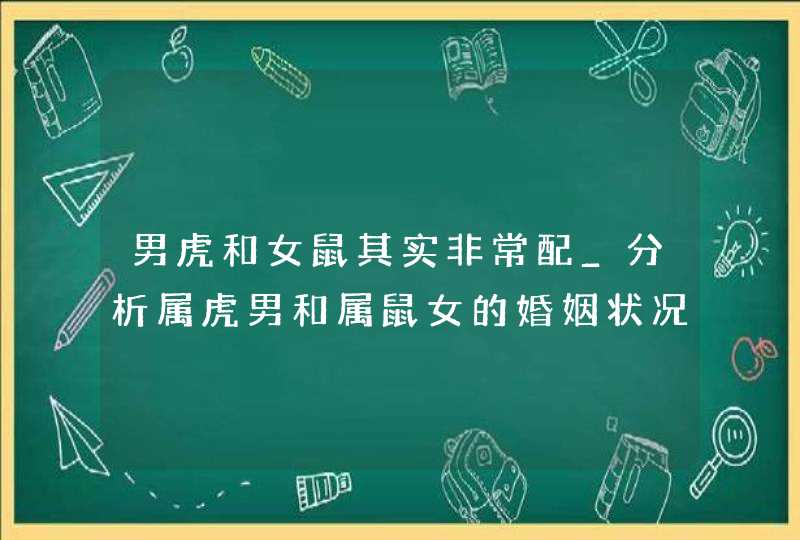 男虎和女鼠其实非常配_分析属虎男和属鼠女的婚姻状况,第1张