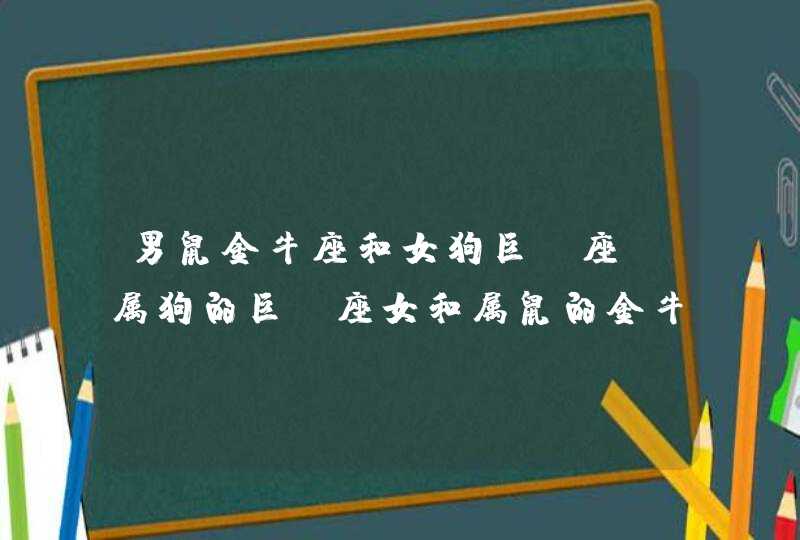 男鼠金牛座和女狗巨蟹座,属狗的巨蟹座女和属鼠的金牛座男,第1张