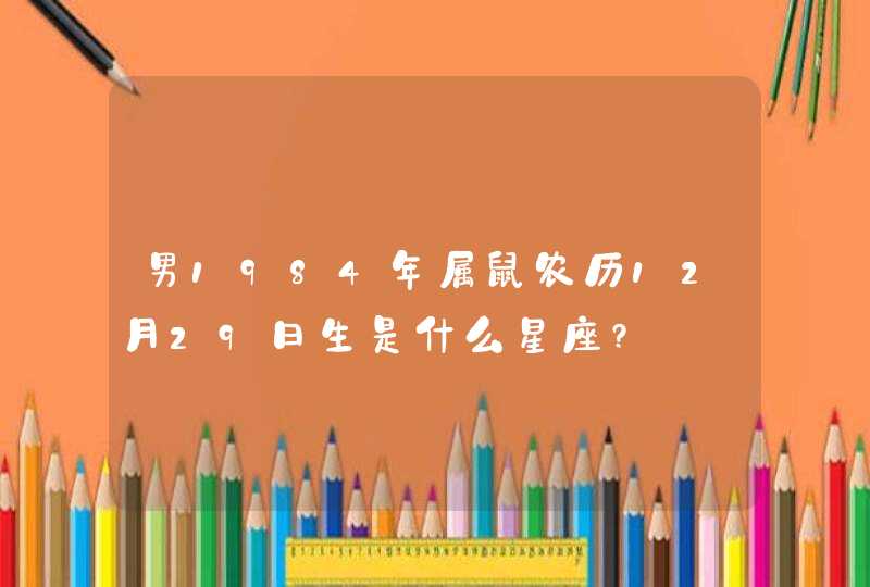 男1984年属鼠农历12月29日生是什么星座?,第1张