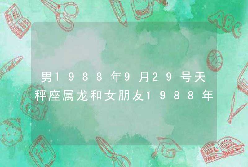 男1988年9月29号天秤座属龙和女朋友1988年2月2号水瓶座属兔相配吗？,第1张