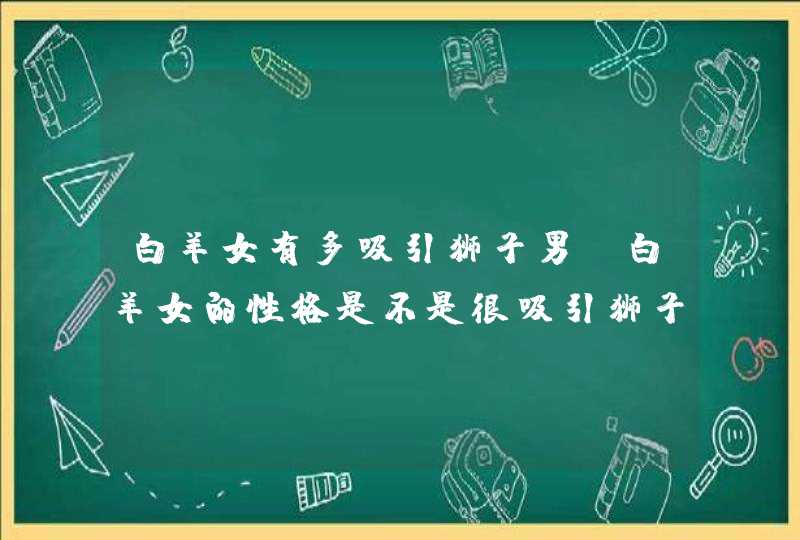 白羊女有多吸引狮子男_白羊女的性格是不是很吸引狮子男,第1张