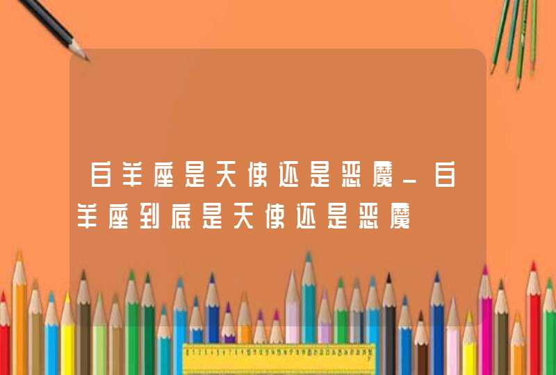 白羊座是天使还是恶魔_白羊座到底是天使还是恶魔,第1张