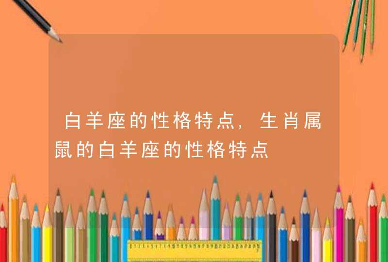 白羊座的性格特点,生肖属鼠的白羊座的性格特点,第1张