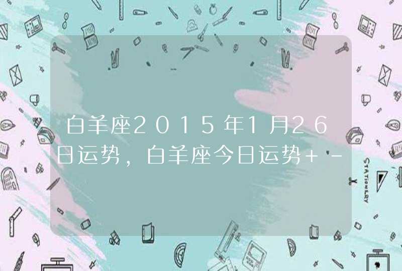 白羊座2015年1月26日运势,白羊座今日运势 - 星座屋,第1张