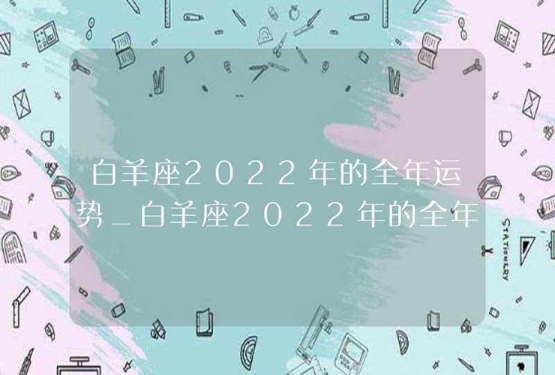 白羊座2022年的全年运势_白羊座2022年的全年运势如何,第1张