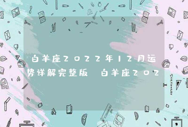 白羊座2022年12月运势详解完整版_白羊座2022年感情运势,第1张