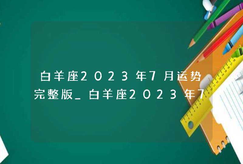 白羊座2023年7月运势完整版_白羊座2023年7月运势详解,第1张