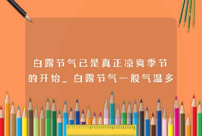 白露节气已是真正凉爽季节的开始_白露节气一般气温多少度,第1张