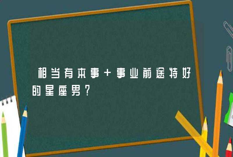 相当有本事 事业前途特好的星座男？,第1张