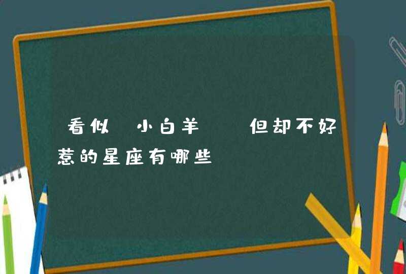 看似“小白羊”，但却不好惹的星座有哪些？,第1张