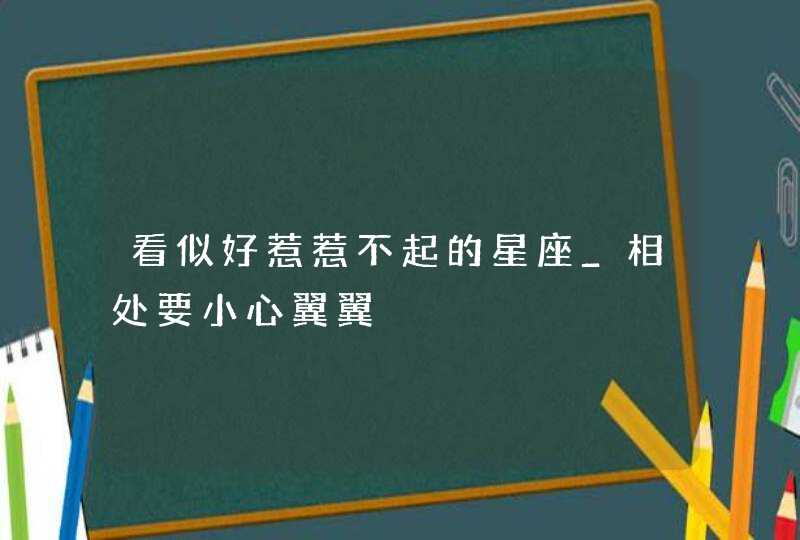 看似好惹惹不起的星座_相处要小心翼翼,第1张