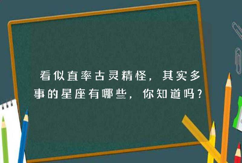 看似直率古灵精怪，其实多事的星座有哪些，你知道吗？,第1张