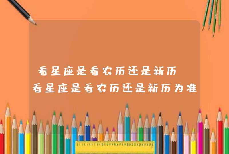 看星座是看农历还是新历_看星座是看农历还是新历为准,第1张