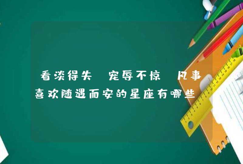 看淡得失，宠辱不惊，凡事喜欢随遇而安的星座有哪些？,第1张