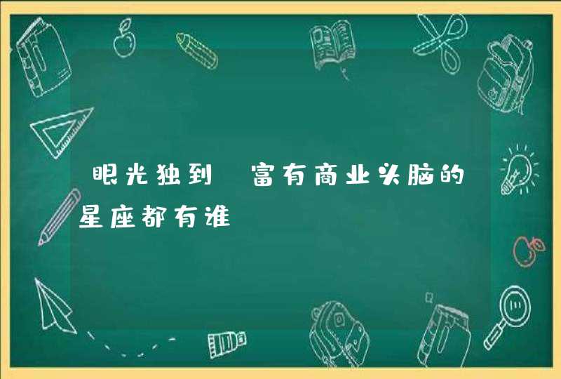 眼光独到，富有商业头脑的星座都有谁？,第1张