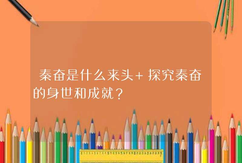 秦奋是什么来头 探究秦奋的身世和成就？,第1张