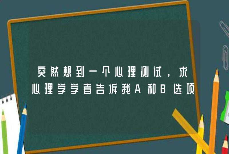 突然想到一个心理测试，求心理学学者告诉我A和B选项分别能反映的问题,第1张